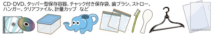 CD・DVD、タッパー型保存容器、チャック付き保存袋、歯ブラシ、ストロー、ハンガー、クリアファイル、計量カップなど